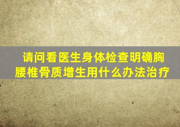 请问看医生身体检查明确胸腰椎骨质增生用什么办法治疗