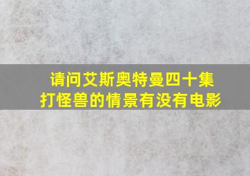 请问艾斯奥特曼四十集打怪兽的情景有没有电影