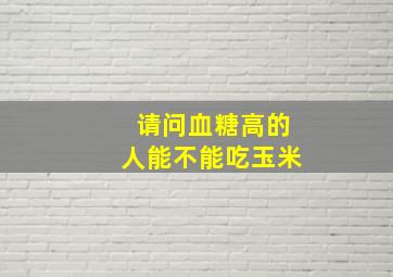 请问血糖高的人能不能吃玉米