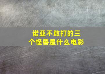 诺亚不敢打的三个怪兽是什么电影