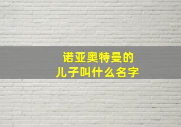 诺亚奥特曼的儿子叫什么名字