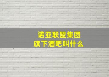 诺亚联盟集团旗下酒吧叫什么