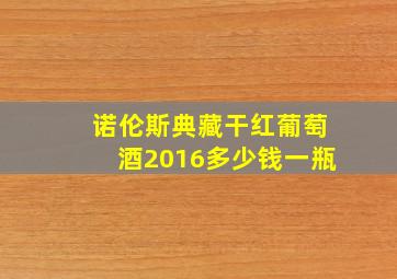 诺伦斯典藏干红葡萄酒2016多少钱一瓶