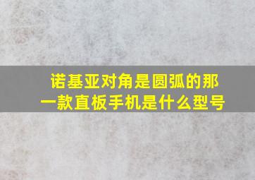 诺基亚对角是圆弧的那一款直板手机是什么型号