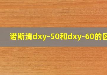 诺斯清dxy-50和dxy-60的区别