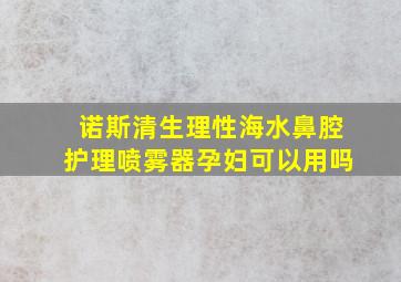 诺斯清生理性海水鼻腔护理喷雾器孕妇可以用吗