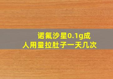 诺氟沙星0.1g成人用量拉肚子一天几次