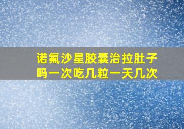 诺氟沙星胶囊治拉肚子吗一次吃几粒一天几次