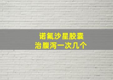 诺氟沙星胶囊治腹泻一次几个