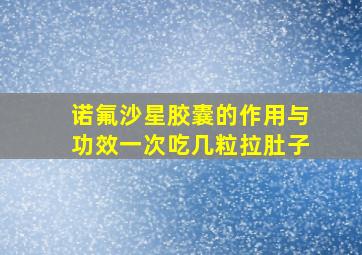 诺氟沙星胶囊的作用与功效一次吃几粒拉肚子