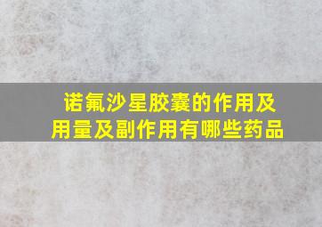 诺氟沙星胶囊的作用及用量及副作用有哪些药品