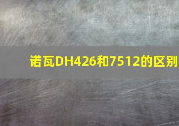 诺瓦DH426和7512的区别