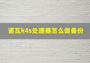 诺瓦k4s处理器怎么做备份