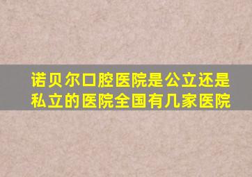 诺贝尔口腔医院是公立还是私立的医院全国有几家医院