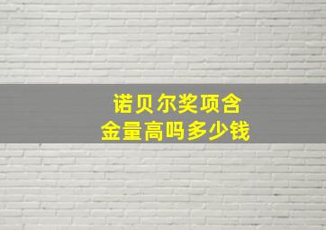 诺贝尔奖项含金量高吗多少钱