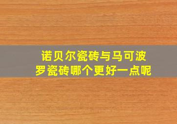 诺贝尔瓷砖与马可波罗瓷砖哪个更好一点呢