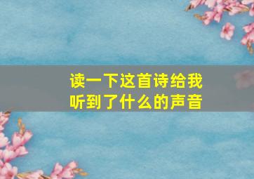 读一下这首诗给我听到了什么的声音