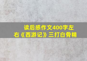 读后感作文400字左右《西游记》三打白骨精