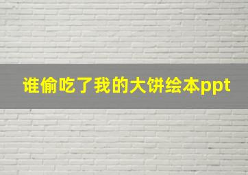 谁偷吃了我的大饼绘本ppt