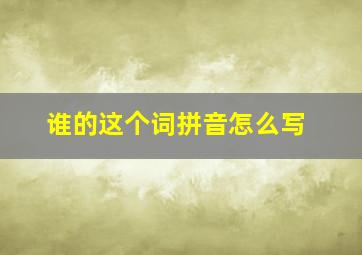 谁的这个词拼音怎么写