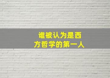 谁被认为是西方哲学的第一人