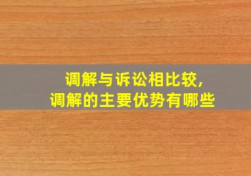 调解与诉讼相比较,调解的主要优势有哪些