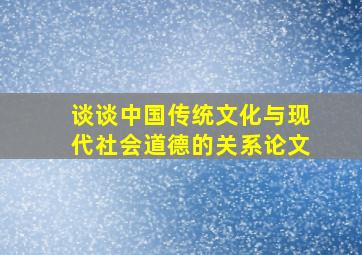 谈谈中国传统文化与现代社会道德的关系论文