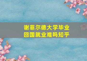 谢菲尔德大学毕业回国就业难吗知乎