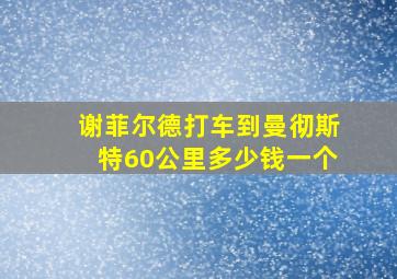 谢菲尔德打车到曼彻斯特60公里多少钱一个