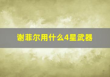 谢菲尔用什么4星武器