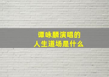 谭咏麟演唱的人生道场是什么