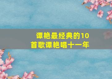 谭艳最经典的10首歌谭艳唱十一年