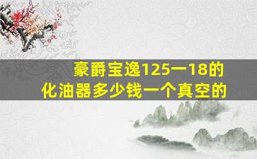 豪爵宝逸125一18的化油器多少钱一个真空的