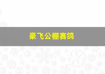 豪飞公棚赛鸽