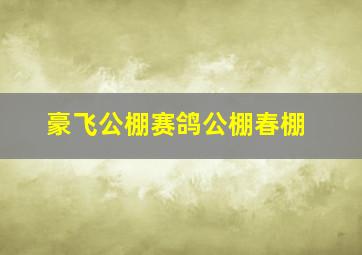 豪飞公棚赛鸽公棚春棚