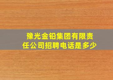 豫光金铅集团有限责任公司招聘电话是多少