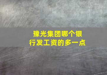 豫光集团哪个银行发工资的多一点