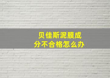 贝佳斯泥膜成分不合格怎么办