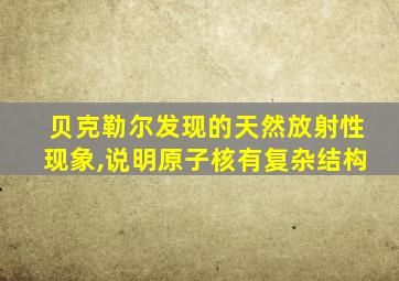 贝克勒尔发现的天然放射性现象,说明原子核有复杂结构