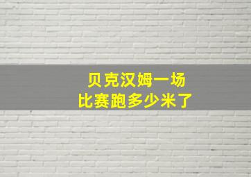 贝克汉姆一场比赛跑多少米了