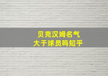 贝克汉姆名气大于球员吗知乎