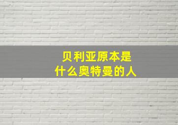 贝利亚原本是什么奥特曼的人