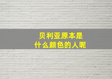 贝利亚原本是什么颜色的人呢