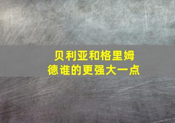 贝利亚和格里姆德谁的更强大一点