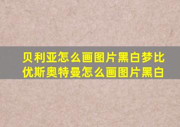 贝利亚怎么画图片黑白梦比优斯奥特曼怎么画图片黑白