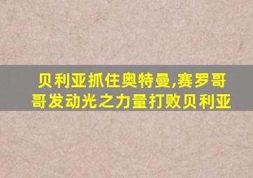 贝利亚抓住奥特曼,赛罗哥哥发动光之力量打败贝利亚