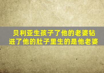 贝利亚生孩子了他的老婆钻进了他的肚子里生的是他老婆