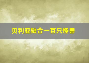 贝利亚融合一百只怪兽