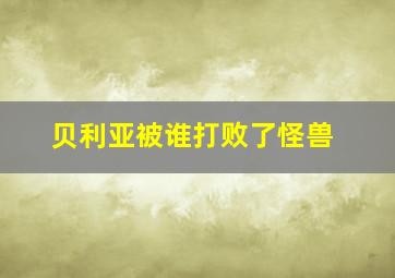 贝利亚被谁打败了怪兽