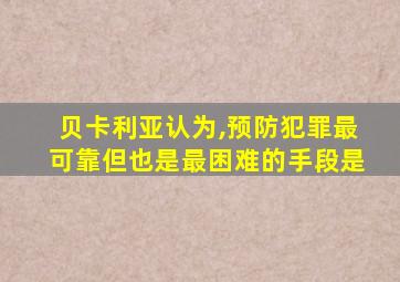 贝卡利亚认为,预防犯罪最可靠但也是最困难的手段是